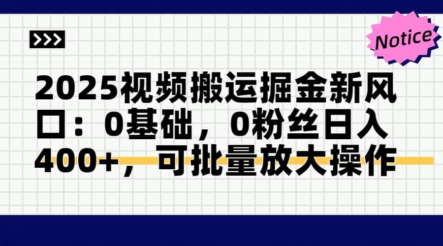 （14754期）2025视频搬运掘金新风口:0基础，0粉丝日入400+，可批量放大操作-知享知识库