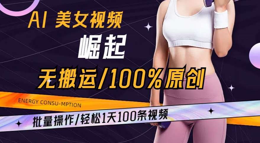 AI美女视频崛起玩法无搬运100%原创，批量操作，轻松1天100条【揭秘】-知享知识库