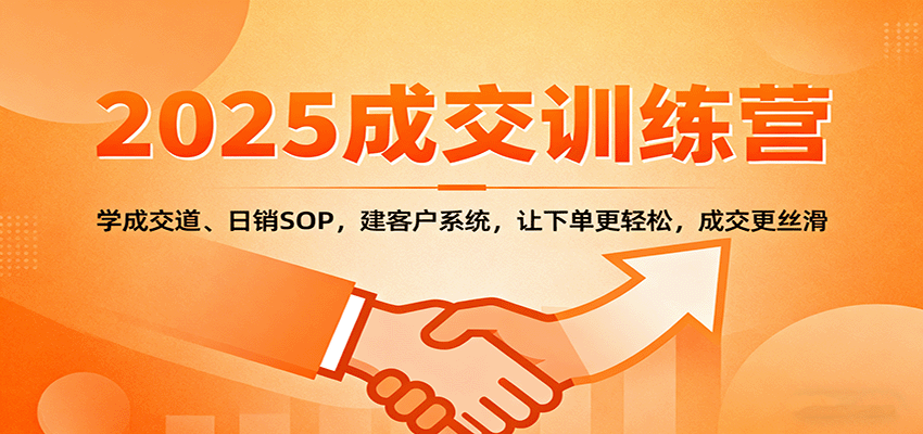 2025成交实战训练营：学成交道、日销SOP，建客户系统，让下单更轻松，成交更丝滑-知享知识库