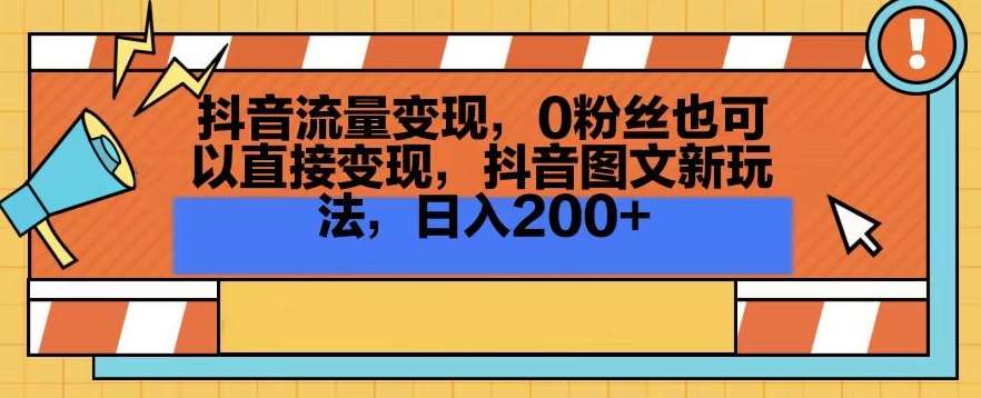 抖音流量变现，0粉丝也可以直接变现，抖音图文新玩法，日入200+【揭秘】-知享知识库