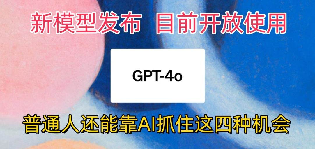 最强模型ChatGPT-4omni震撼发布，目前开放使用，普通人可以利用AI抓住的四…-知享知识库
