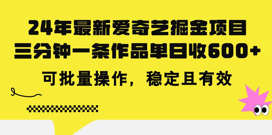 24年 最新爱奇艺掘金项目，三分钟一条作品单日收600+，可批量操作，稳…-知享知识库