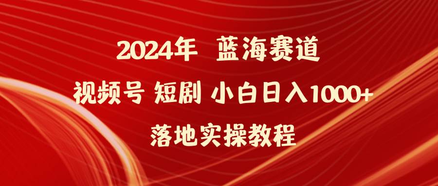 2024年蓝海赛道视频号短剧 小白日入1000+落地实操教程-知享知识库