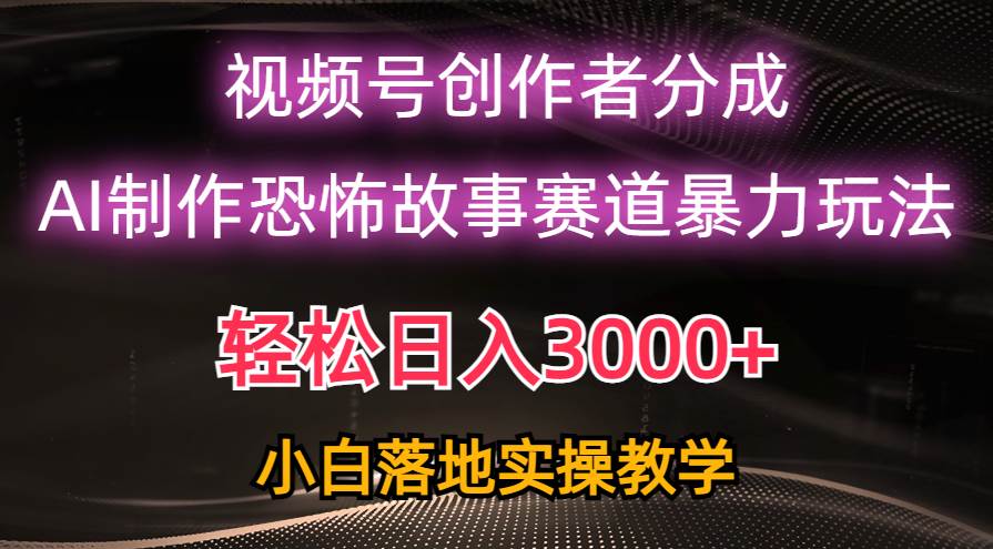 （10443期）日入3000+，视频号AI恐怖故事赛道暴力玩法，轻松过原创，小白也能轻松上手-知享知识库