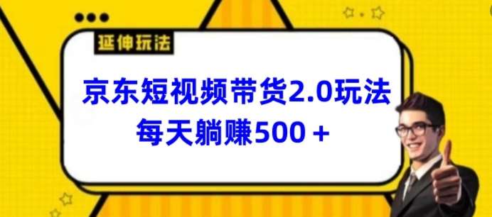 2024最新京东短视频带货2.0玩法，每天3分钟，日入500+【揭秘】-知享知识库