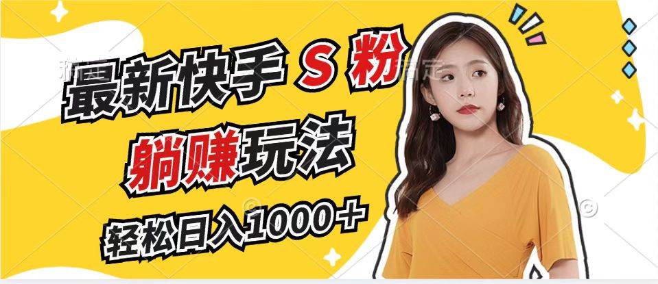 (12978期)最新快手S粉赛道,简单无脑拉爆流量躺赚玩法,轻松日入1000+-知享知识库