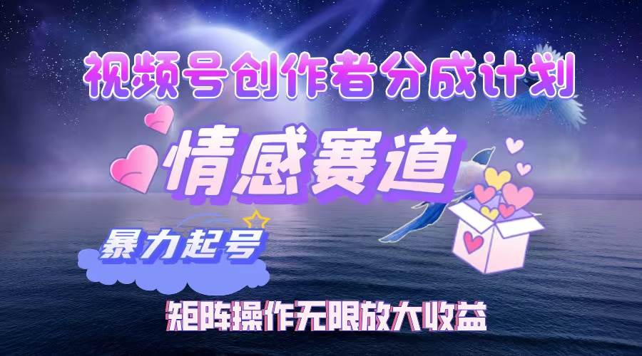 (12461期)视频号创作者分成项目之情感赛道,暴力起号,实现税后月入3W+矩阵操作…-知享知识库