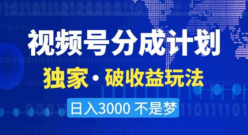 视频号分成计划，独家·破收益玩法，日入3000不是梦【揭秘】-知享知识库