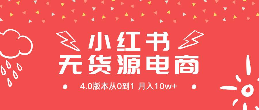 小红书无货源新电商4.0版本从0到1月入10w+-知享知识库