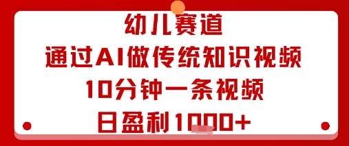 幼儿赛道：通过AI做传统知识视频，10分钟一条视频，日盈利多张-知享知识库