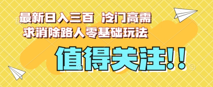 最新日入三百，冷门高需求消除路人零基础玩法【揭秘】-知享知识库