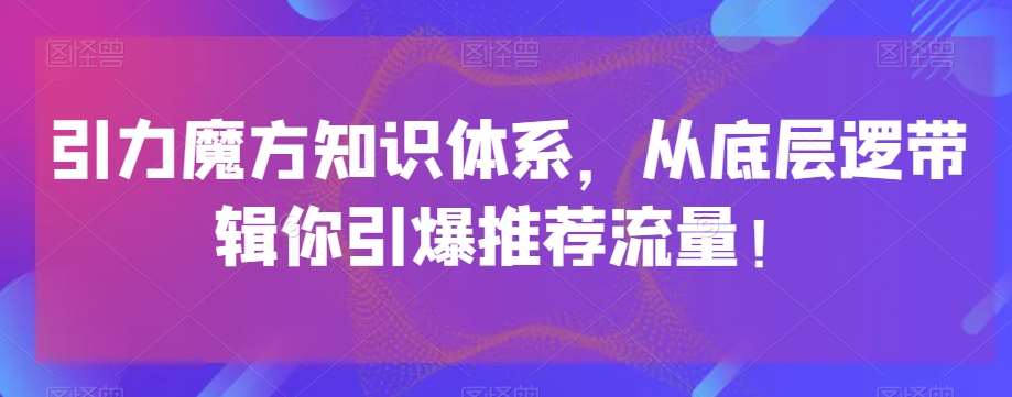 引力魔方知识体系，从底层逻‮带辑‬你引爆‮荐推‬流量！-知享知识库