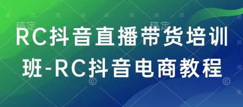 RC抖音直播带货培训班-RC抖音电商教程-知享知识库