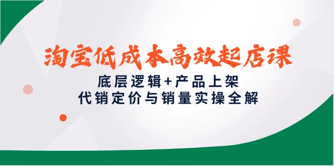 （14842期）淘宝低成本高效起店课，底层逻辑+产品上架，代销定价与销量实操全解-知享知识库