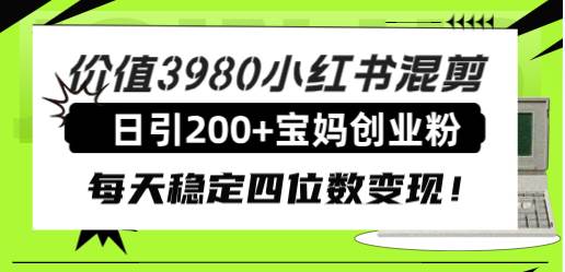 价值3980小红书混剪日引200+宝妈创业粉，每天稳定四位数变现！-知享知识库