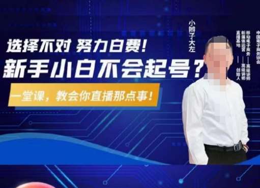 大左教您从0到1做直播带货，选择不对，努力白费，5小时课程搞定那点事，解决你起号问题-知享知识库