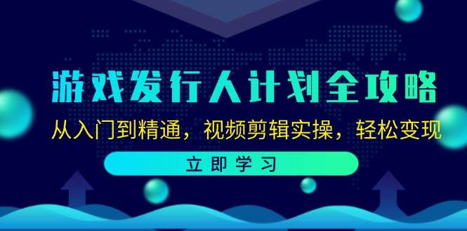 游戏发行人计划全攻略：从入门到精通，视频剪辑实操，轻松变现-知享知识库