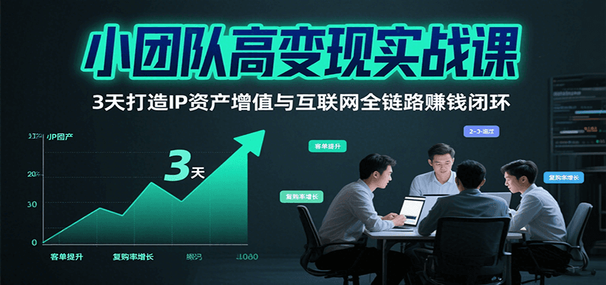小团队高变现实战课，3天打造IP资产增值与互联网全链路赚钱闭环（第二期）-知享知识库