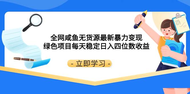 （8069期）全网咸鱼无货源最新暴力变现 绿色项目每天稳定日入四位数收益-知享知识库