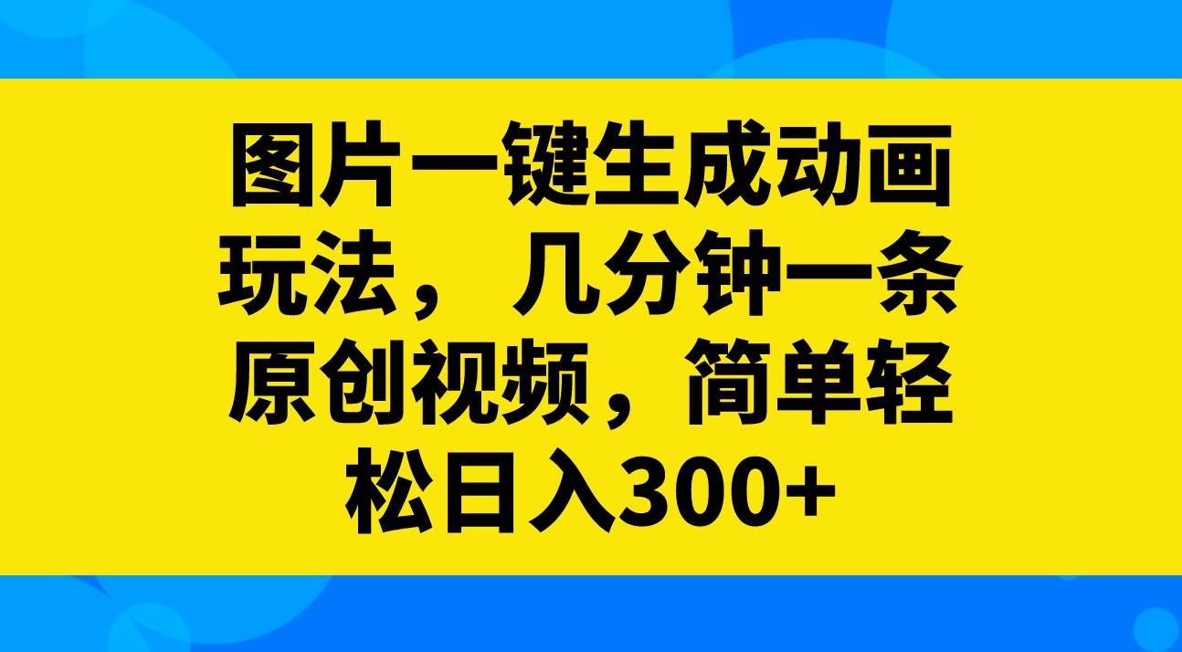 (8165期)图片一键生成动画玩法,几分钟一条原创视频,简单轻松日入300+-知享知识库