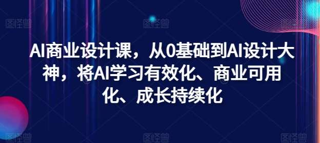 AI商业设计课，从0基础到AI设计大神，将AI学习有效化、商业可用化、成长持续化-知享知识库