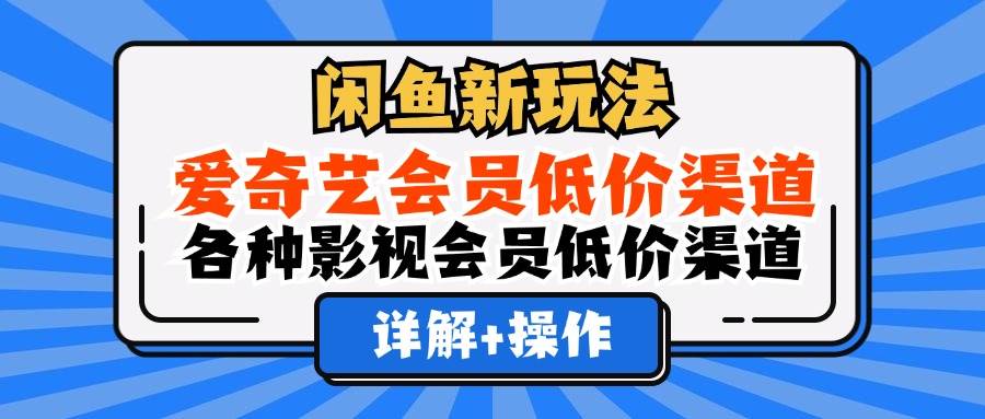 (12320期)闲鱼新玩法,爱奇艺会员低价渠道,各种影视会员低价渠道详解-知享知识库
