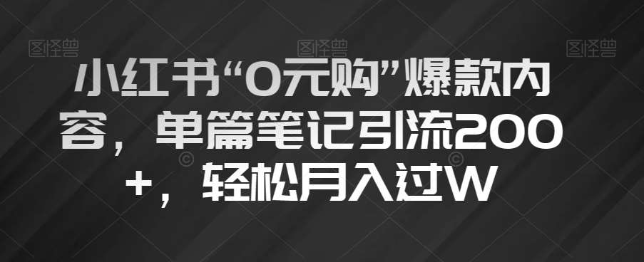 小红书“0元购”爆款内容,单篇笔记引流200+,轻松月入过W【揭秘】-知享知识库