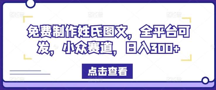 免费制作姓氏图文,全平台可发,小众赛道,日入300+【揭秘】-知享知识库