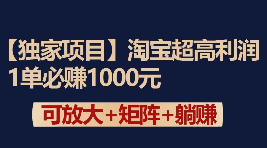 独家淘宝超高利润项目:1单必赚1000元,可放大可矩阵操作-知享知识库