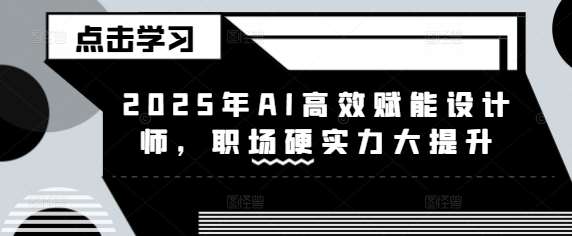 2025年AI高效赋能设计师，职场硬实力大提升-知享知识库