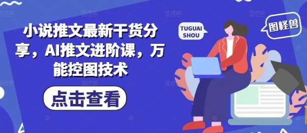 小说推文最新干货分享,AI推文进阶课,万能控图技术-知享知识库
