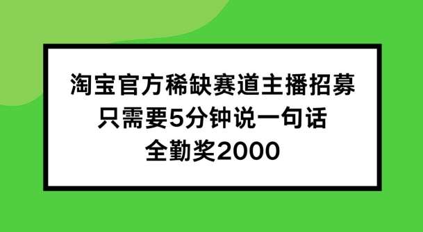 淘宝官方稀缺赛道主播招募 ,只需要5分钟说一句话, 全勤奖2000【揭秘】-知享知识库