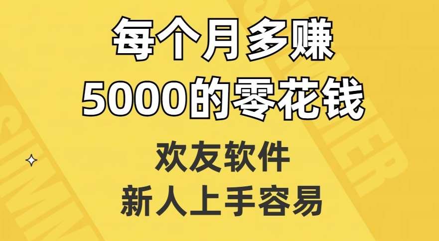 欢友软件，新人上手容易，每个月多赚5000的零花钱【揭秘】-知享知识库