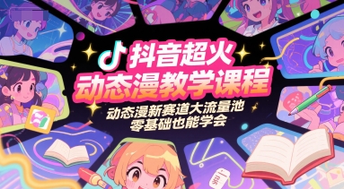 抖音超火动态漫教学课程，动态漫新赛道大流量池，零基础也能学会-知享知识库