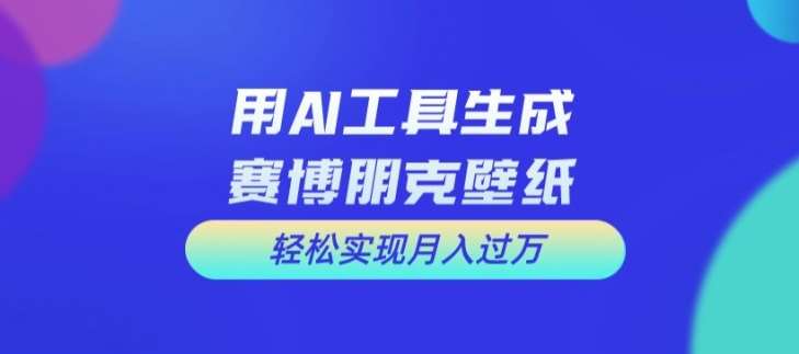 用AI工具设计赛博朋克壁纸，轻松实现月入万+【揭秘】-知享知识库