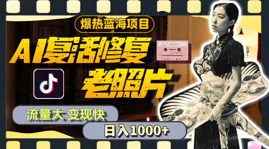 暴热蓝海项目，AI复活修复老照片，流量大 变现快 一天收入1000+教程+素材-知享知识库