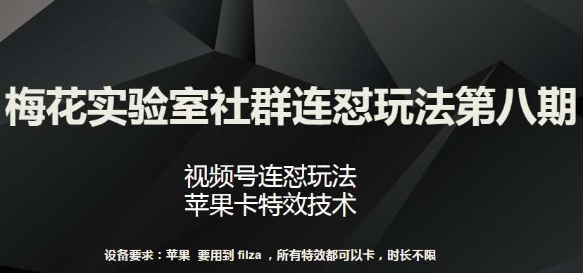 梅花实验室社群连怼玩法第八期，视频号连怼玩法 苹果卡特效技术【揭秘】-知享知识库