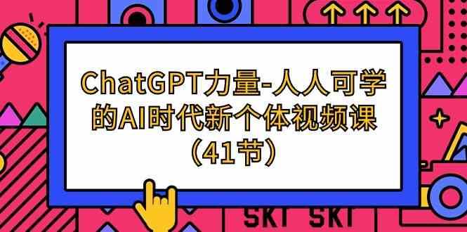 ChatGPT力量-人人可学的AI时代新个体视频课（41节）-知享知识库