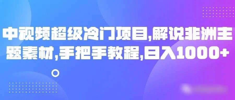 中视频超级冷门项目,解说非洲主题素材,手把手教程,日入1000+-知享知识库