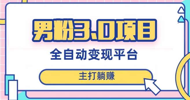 男粉3.0项目，轻松日入1000+！全自动获客渠道，当天见效，新手小白也能简单操作！-知享知识库
