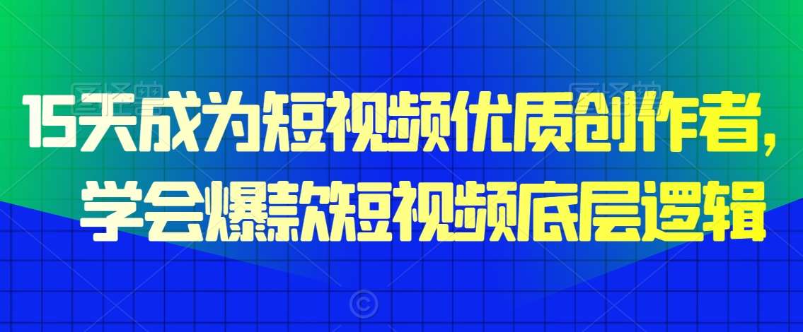 15天成为短视频优质创作者，​学会爆款短视频底层逻辑-知享知识库