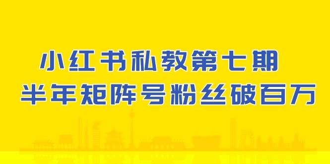 小红书私教第七期,小红书90天涨粉18w,1周涨粉破万 半年矩阵号粉丝破百万-知享知识库