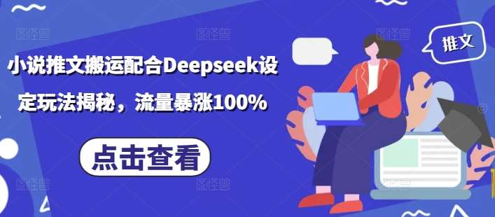 小说推文搬运配合Deepseek设定玩法揭秘,流量暴涨100%-知享知识库