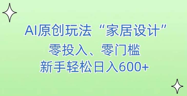AI家居设计，简单好上手，新手小白什么也不会的，都可以轻松日入500+【揭秘】-知享知识库