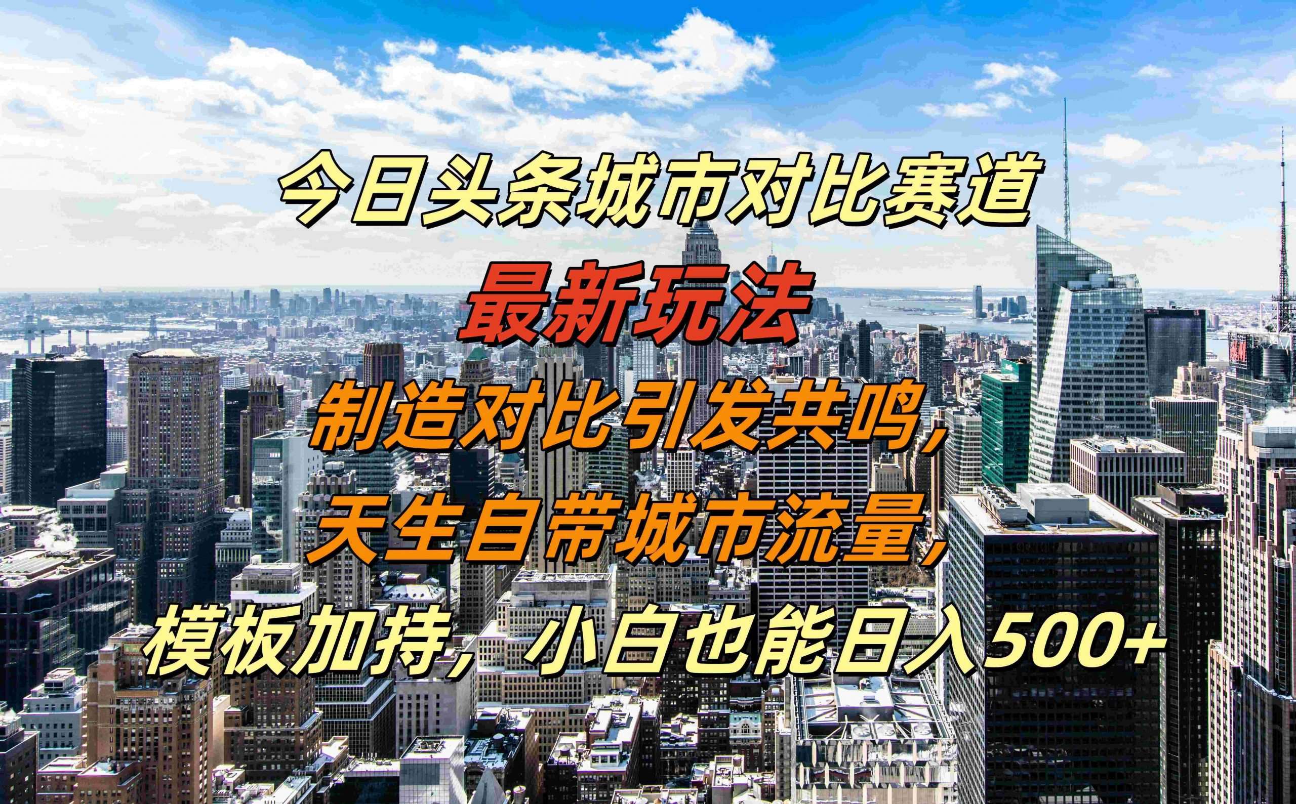 今日头条城市对比赛道最新玩法，制造对比引发共鸣，天生自带城市流量，小白也能日入500+【揭秘】-知享知识库