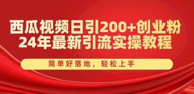 西瓜视频日引200+创业粉，24年最新引流实操教程，简单好落地，轻松上手【揭秘】-知享知识库