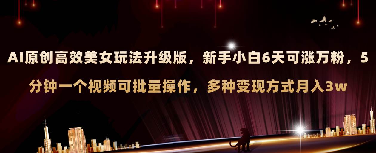 AI原创美女玩法升级版 新手6天涨万粉 5分钟制作视频可批量,多种变现月入3w-知享知识库