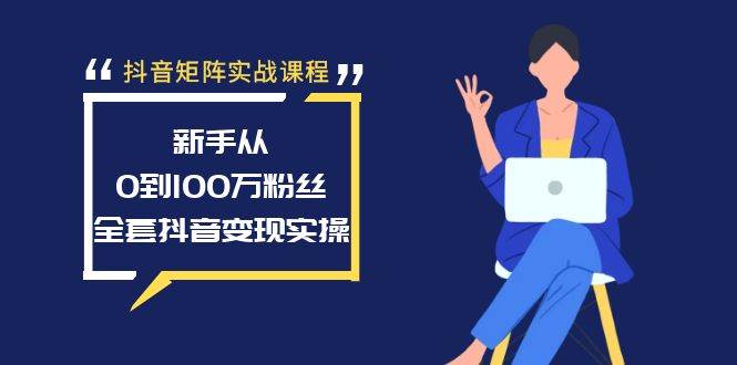 抖音矩阵实战课程：新手从0到100万粉丝，全套抖音变现实操-知享知识库