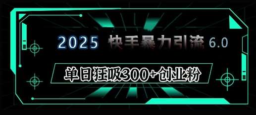 2025年快手6.0保姆级教程震撼来袭，单日狂吸300+精准创业粉-知享知识库