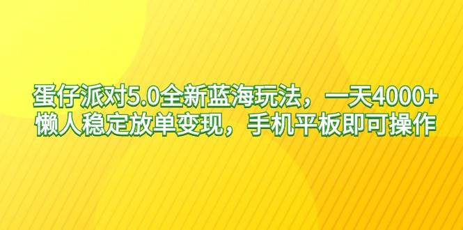 （9127期）蛋仔派对5.0全新蓝海玩法，一天4000+，懒人稳定放单变现，手机平板即可…-知享知识库